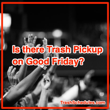 Is there trash pickup on Good Friday